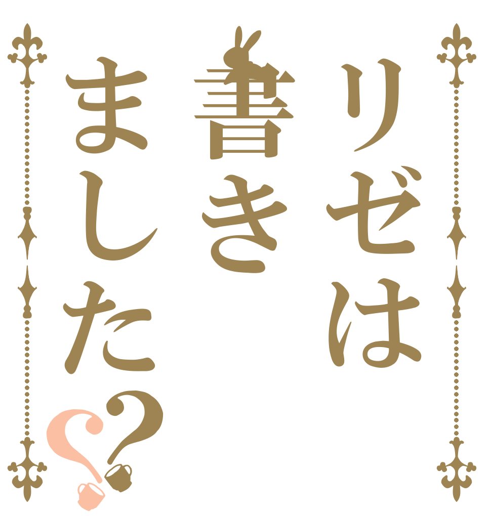 リゼは書きました？？   