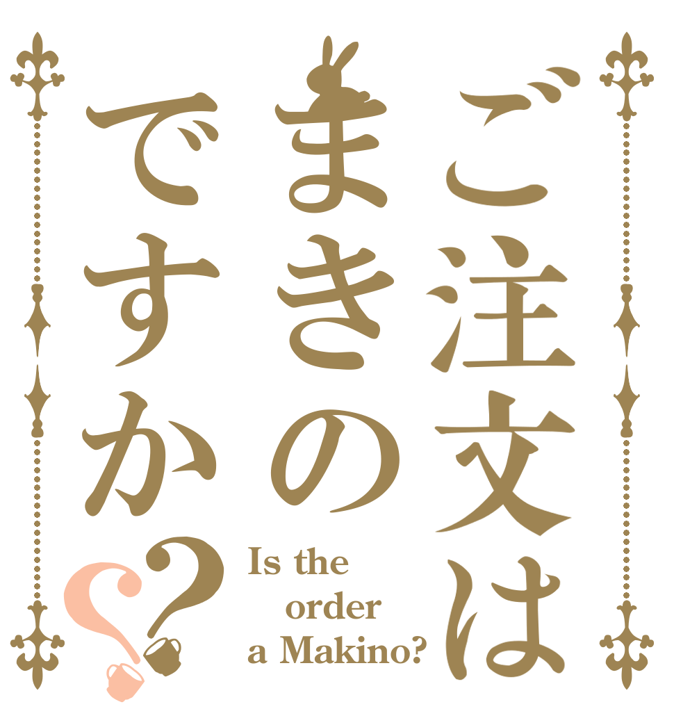 ご注文はまきのですか？？ Is the order a Makino?