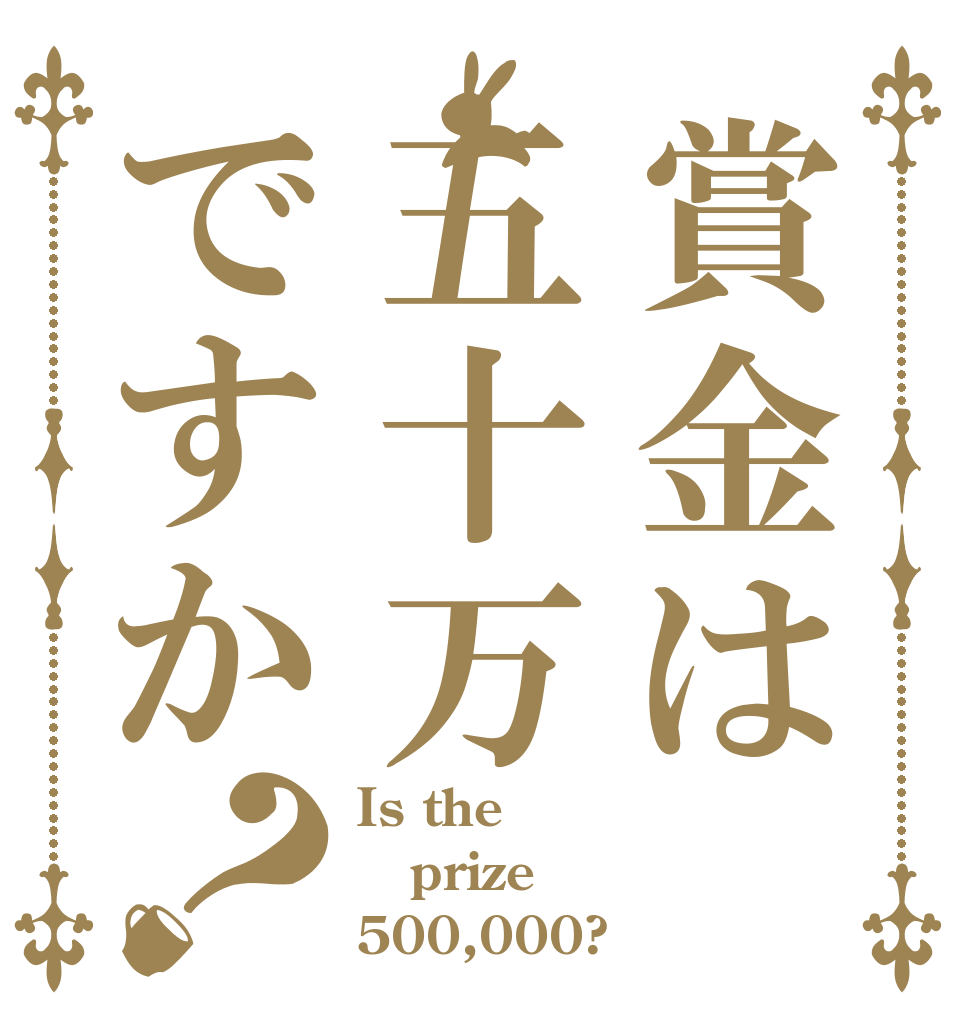 賞金は五十万ですか？ Is the prize 500,000?