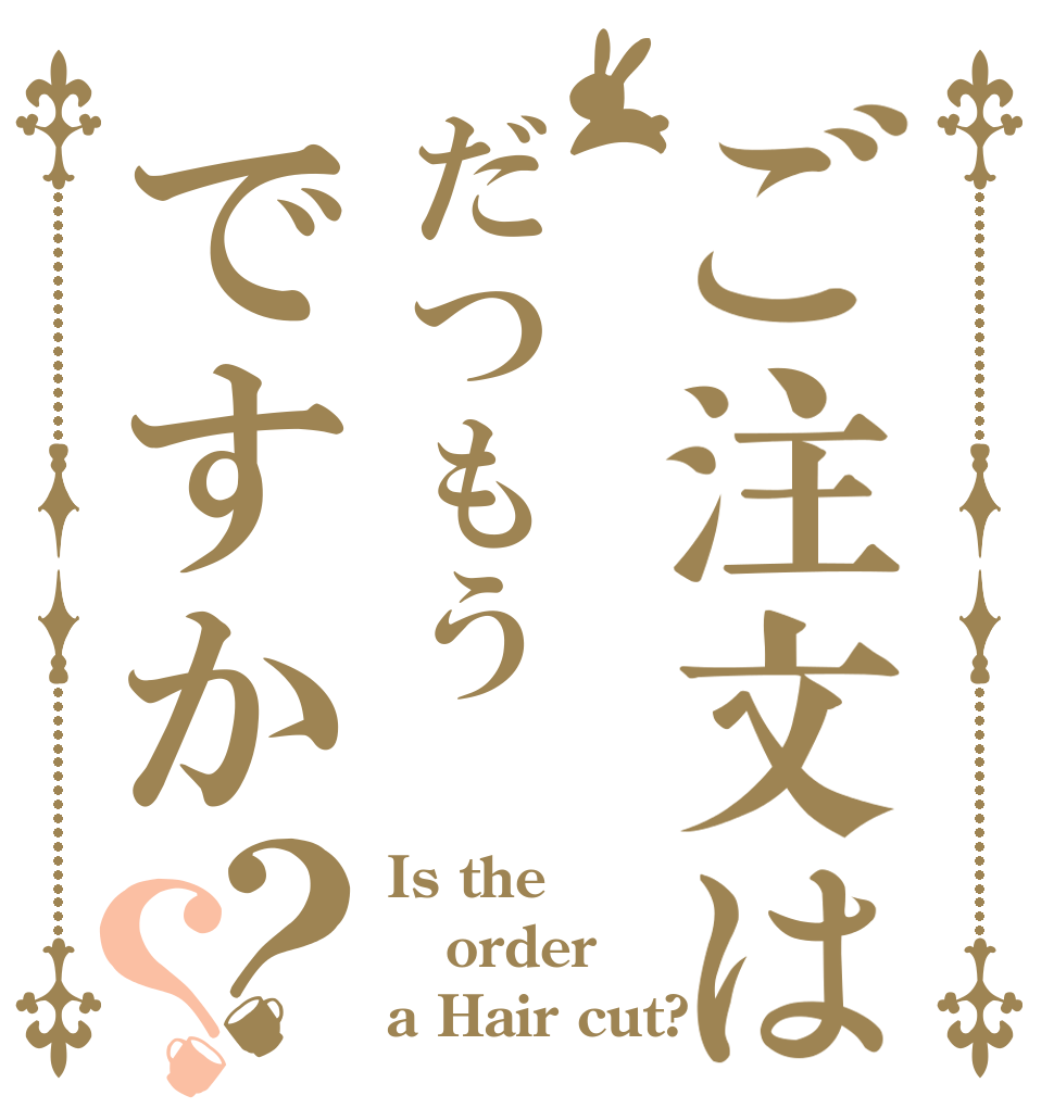 ご注文はだつもうですか？？ Is the order a Hair cut?