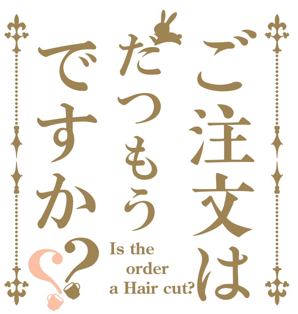 ご注文はだつもうですか？？ Is the order a Hair cut?