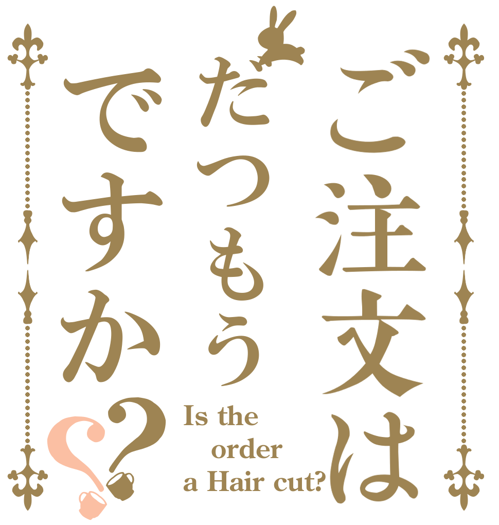 ご注文はだつもうですか？？ Is the order a Hair cut?