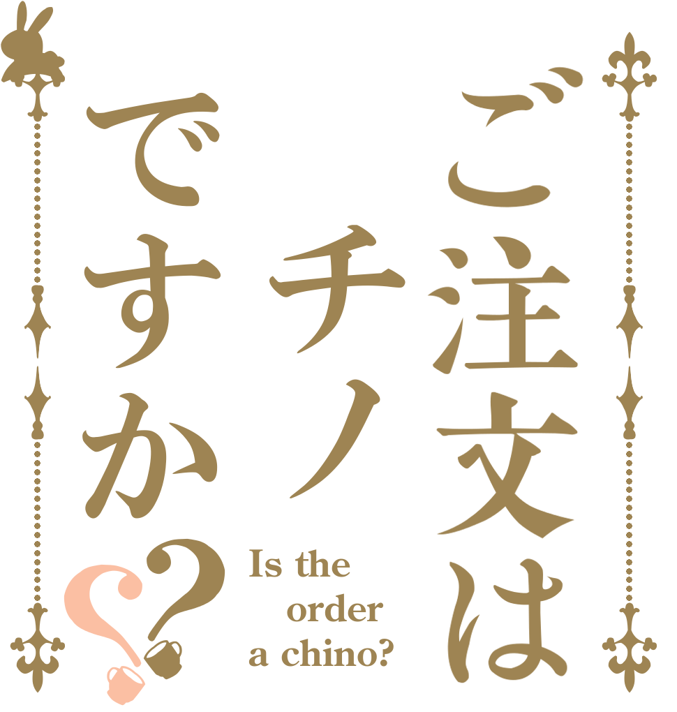 ご注文は チノですか？？ Is the order a chino?