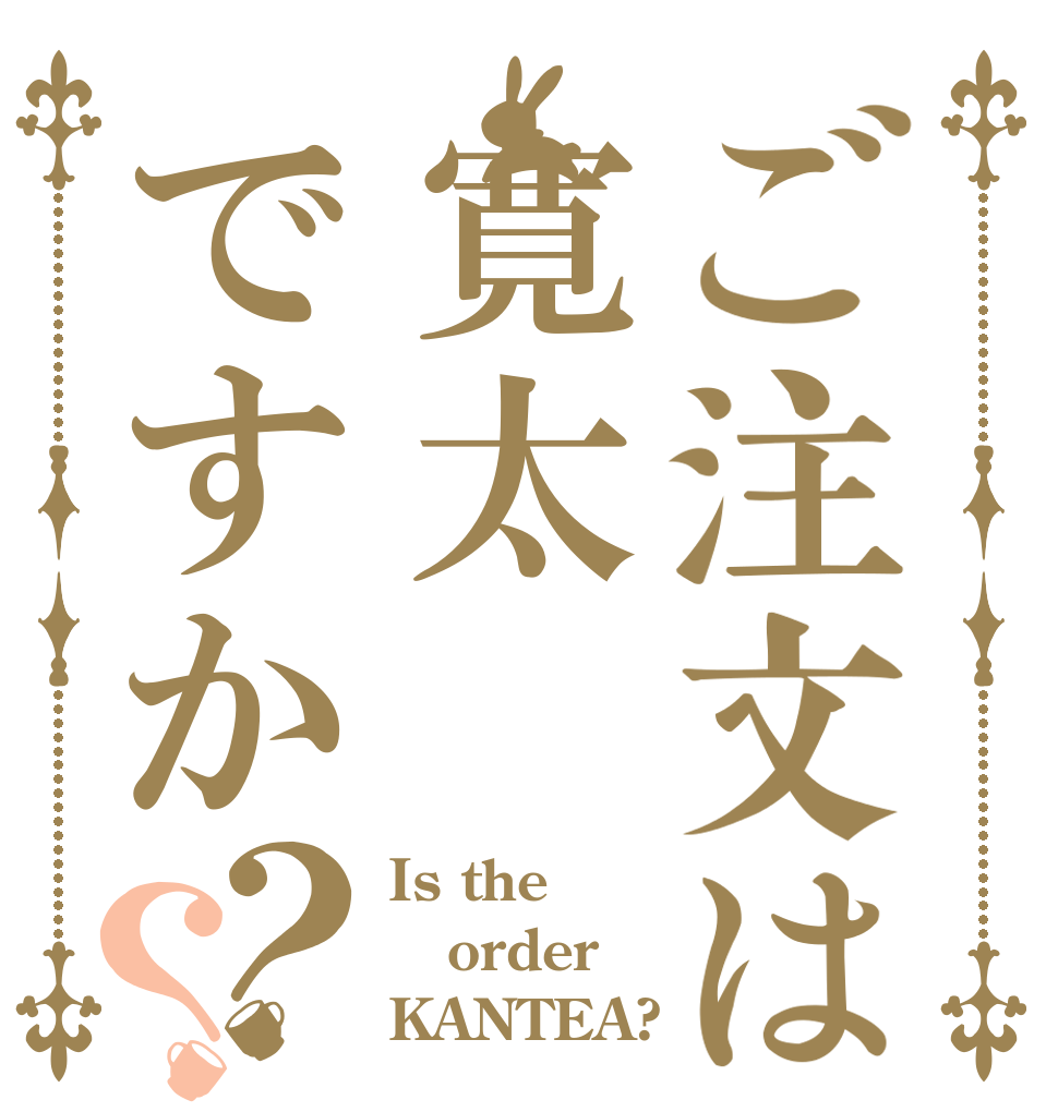 ご注文は寛太ですか？？ Is the order KANTEA?