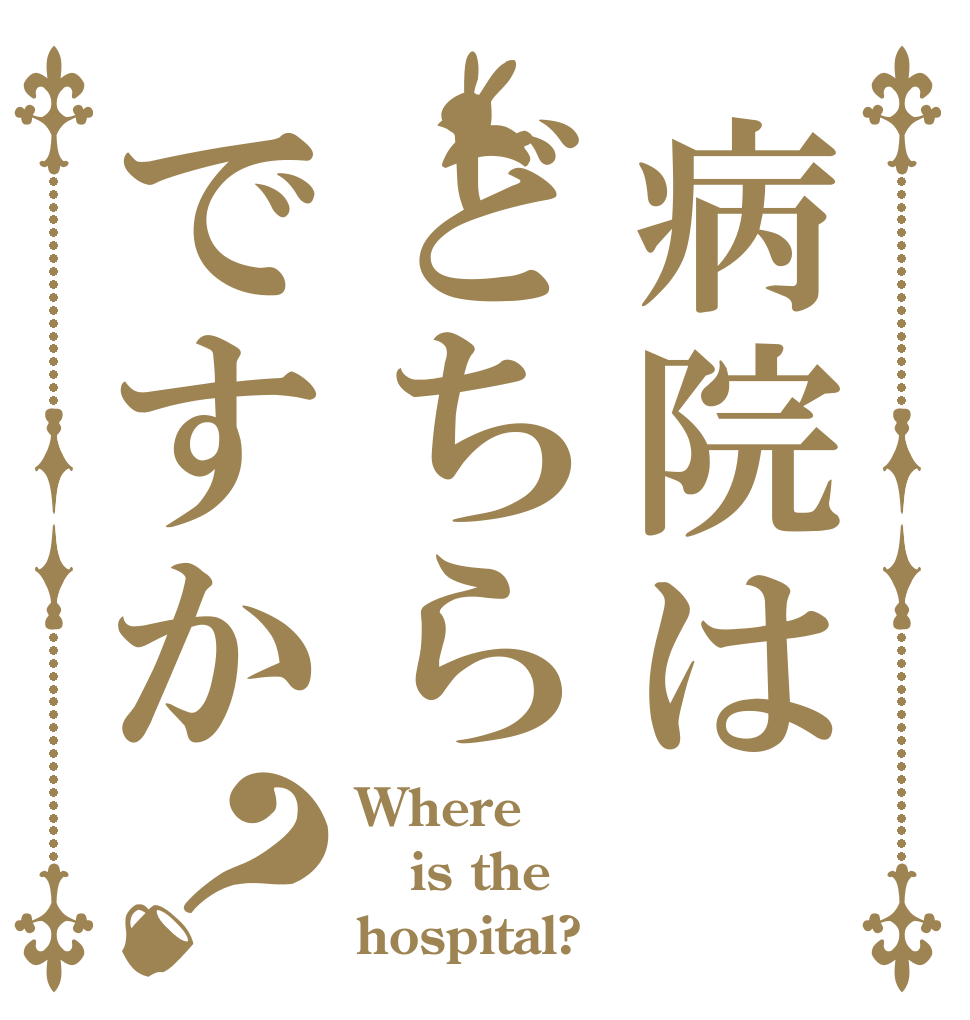 病院はどちらですか？ Where is the  hospital?