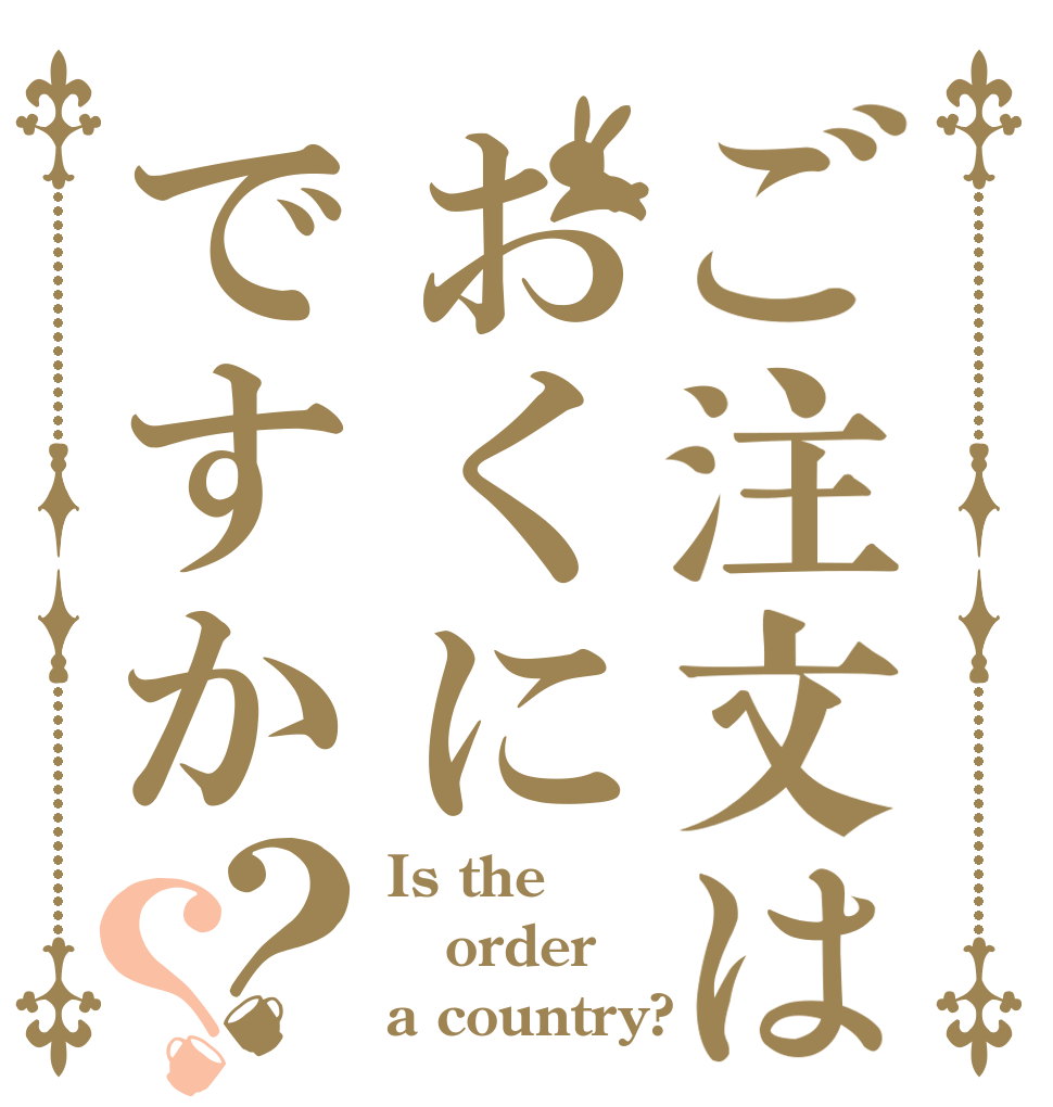 ご注文はおくにですか？？ Is the order a country?