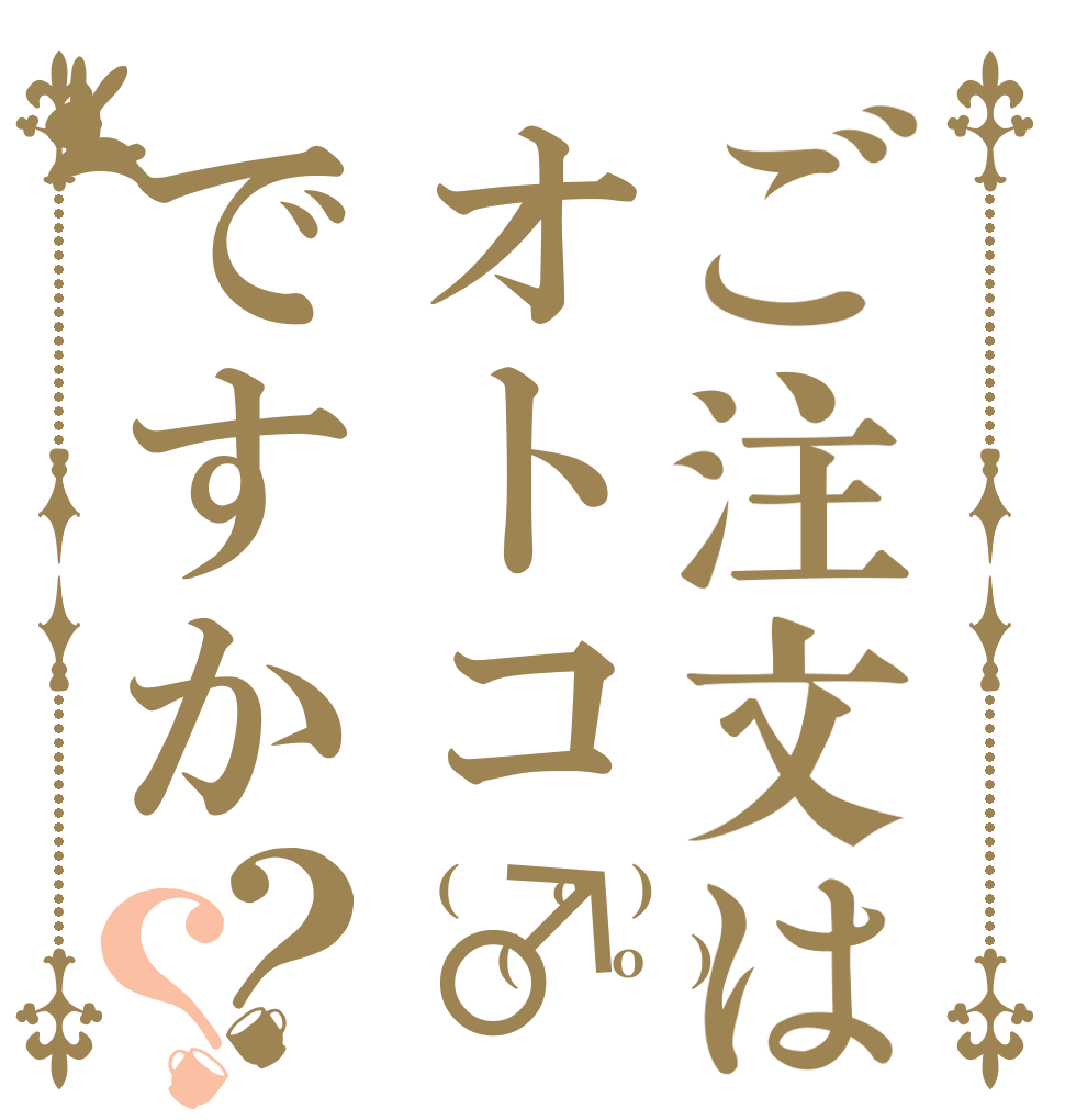 ご注文はオトコ♂ですか？？ ┌(┌＾o＾)┐ ┌(┌＾o＾)┐ ＼アッー／