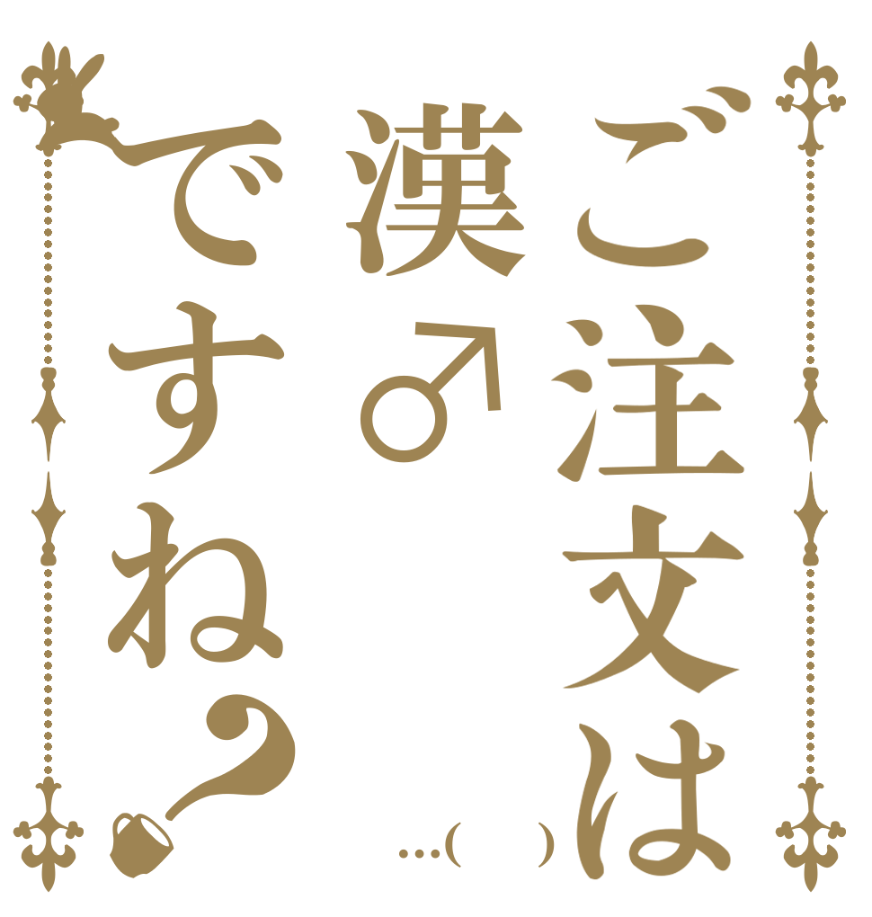 ご注文は漢♂ですね？ ざわ・・・ざわ・・・ ざゎ・・ざゎ・・・ あっ…(察し)