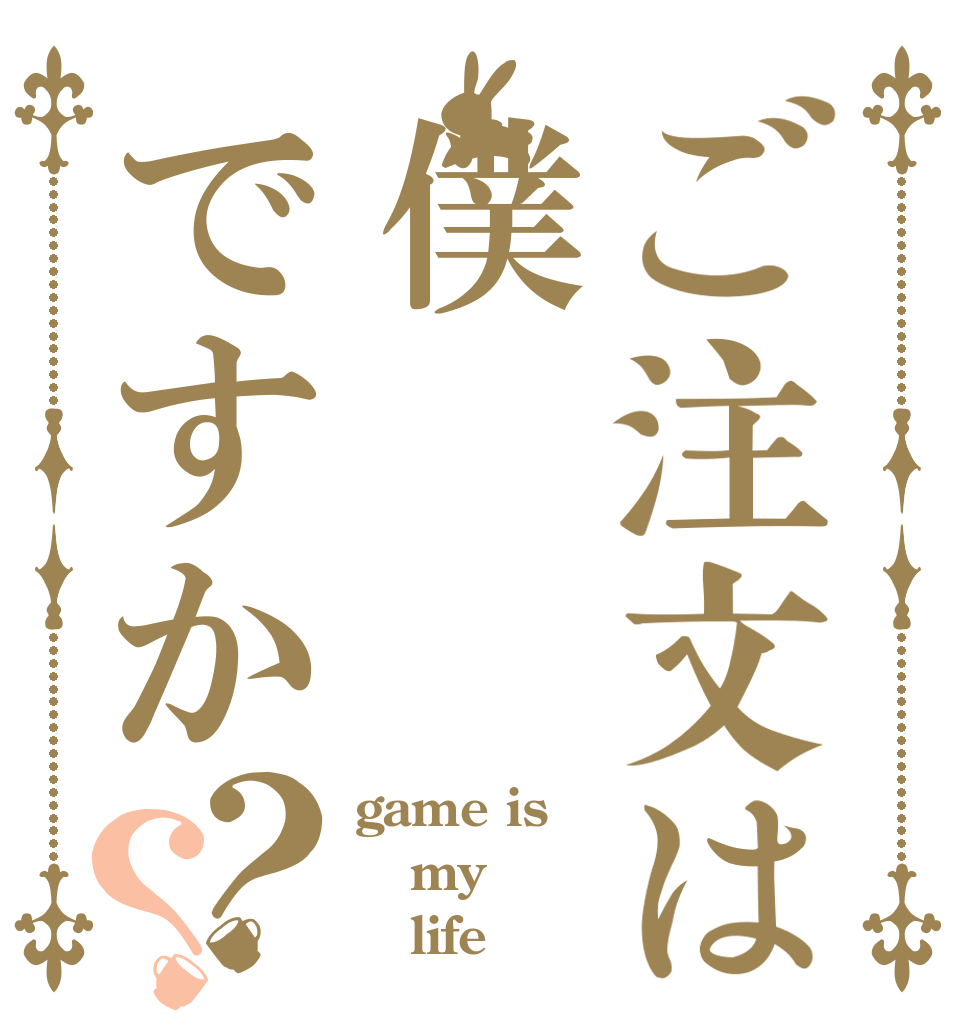 ご注文は僕ですか？？ game is my    life