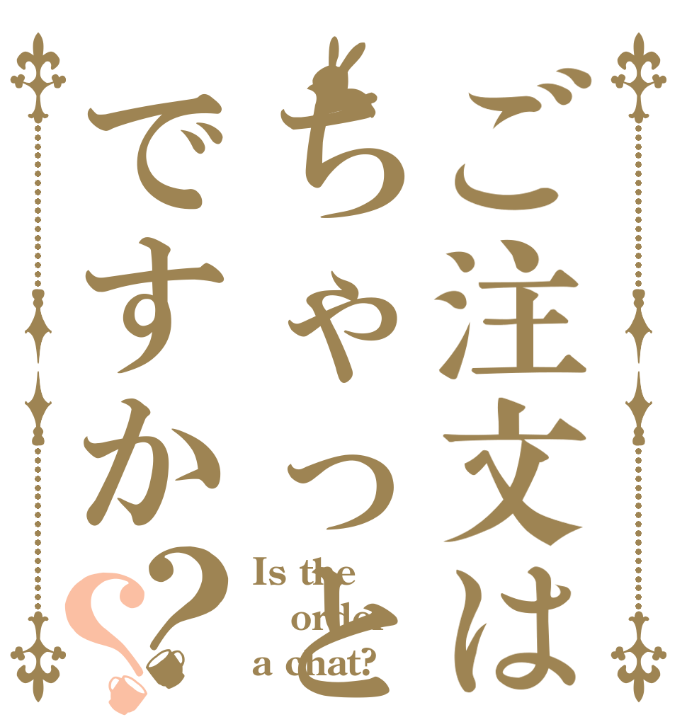 ご注文はちゃっとですか？？ Is the order a chat?