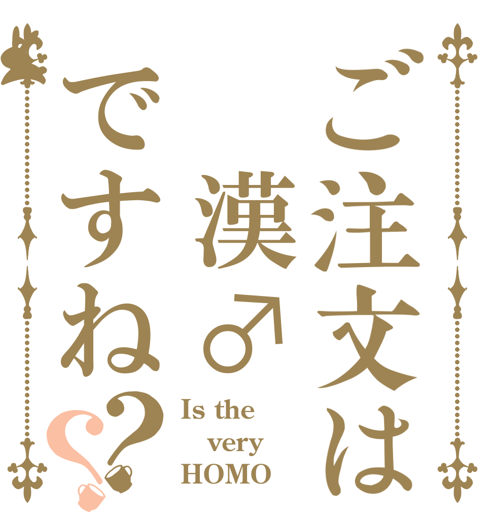 ご注文は 漢♂ですね？？ Is the very HOMO