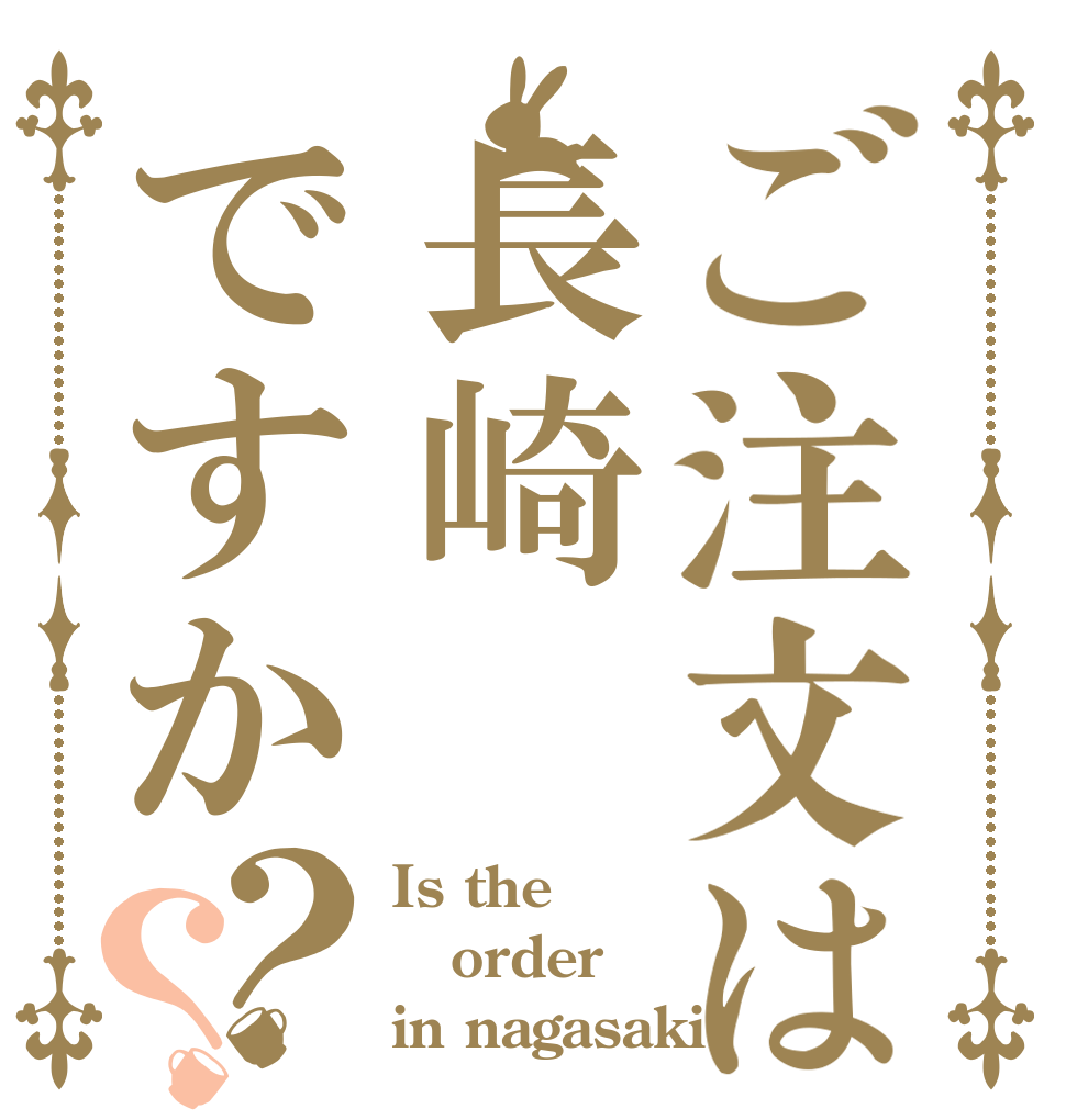 ご注文は長崎ですか？？ Is the order in nagasaki?