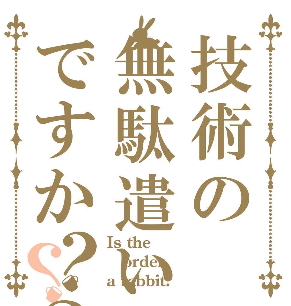 技術の無駄遣いですか ？？？ Is the order a rabbit?