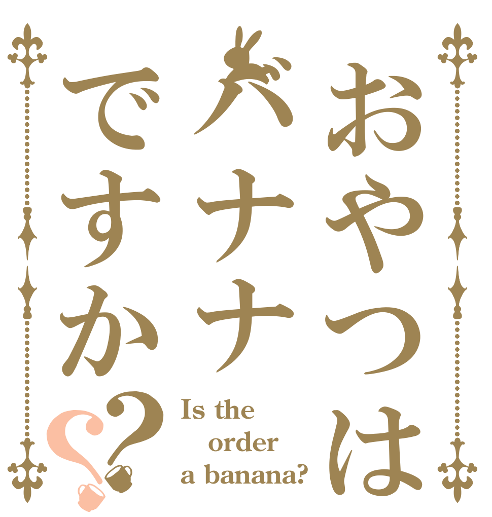 おやつはバナナですか？？ Is the order a banana?