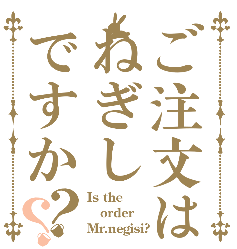 ご注文はねぎしですか？？ Is the order Mr.negisi?