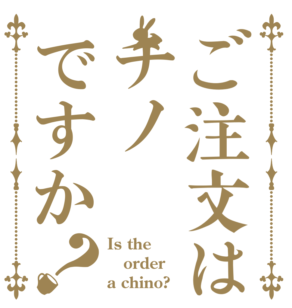 ご注文はチノですか？ Is the order a chino?