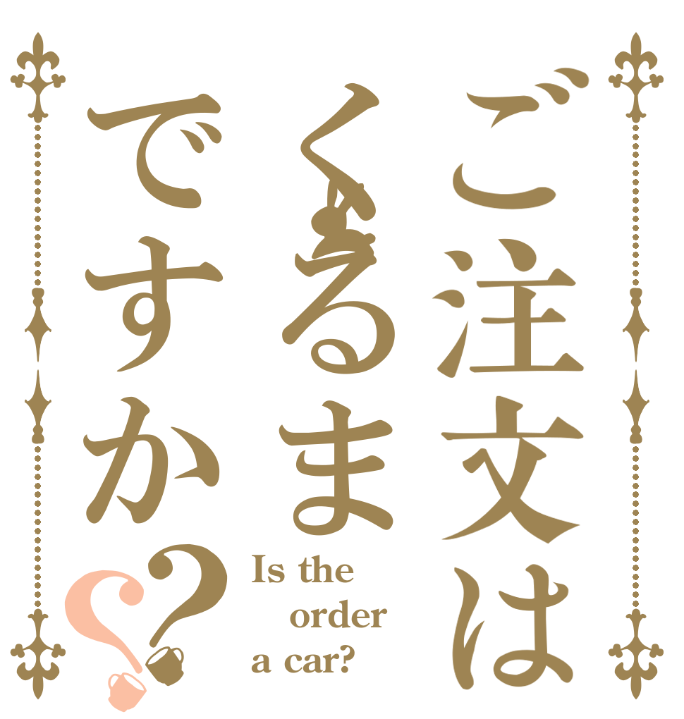 ご注文はくるまですか？？ Is the order a car?