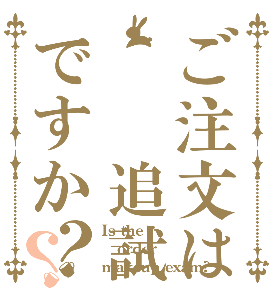 ご注文は  追試ですか？？ Is the order makeup exam?