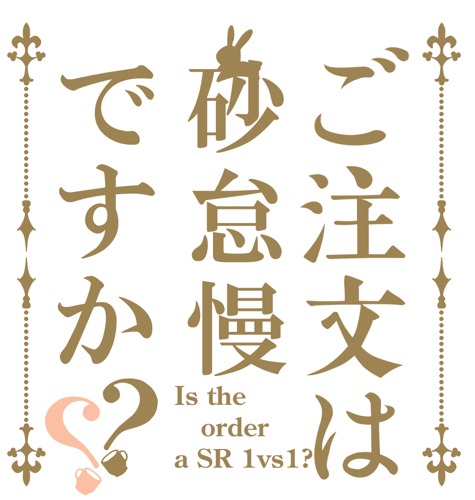 ご注文は砂怠慢ですか？？ Is the order a SR 1vs1?