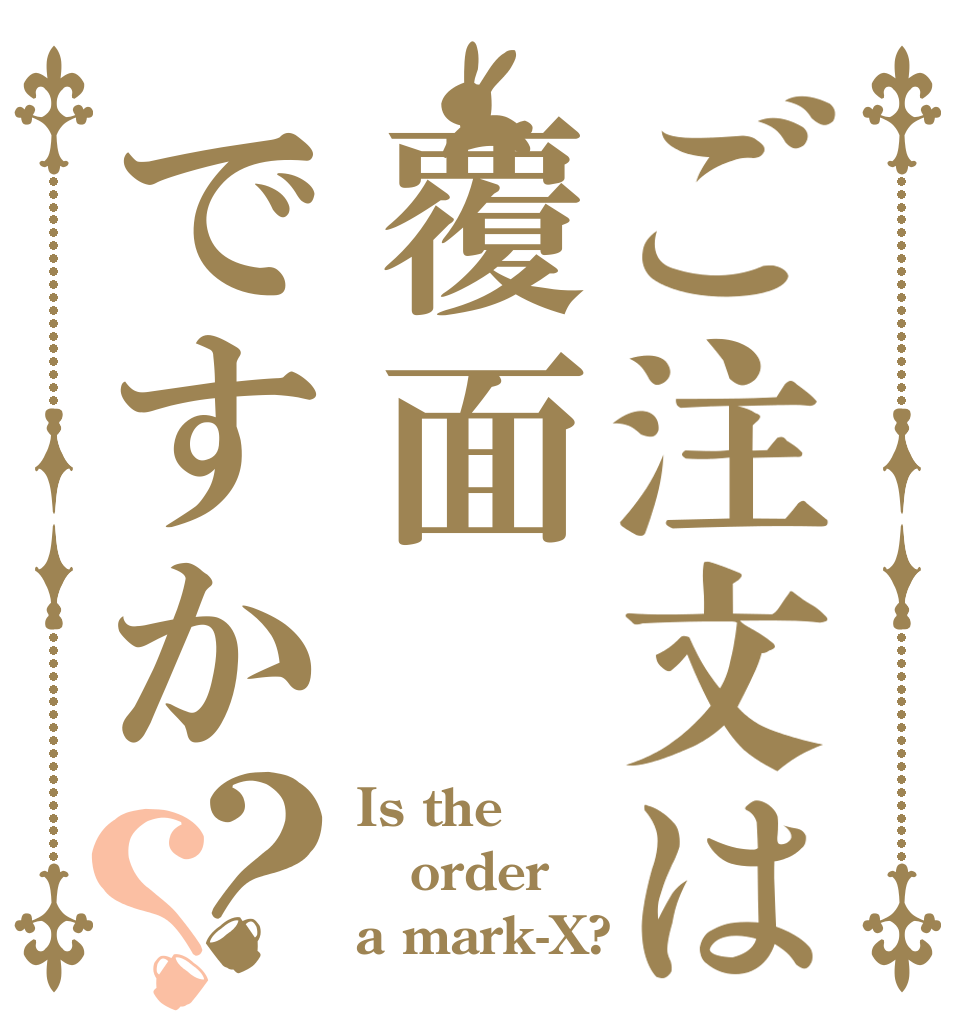 ご注文は覆面ですか？？ Is the order a mark-X?