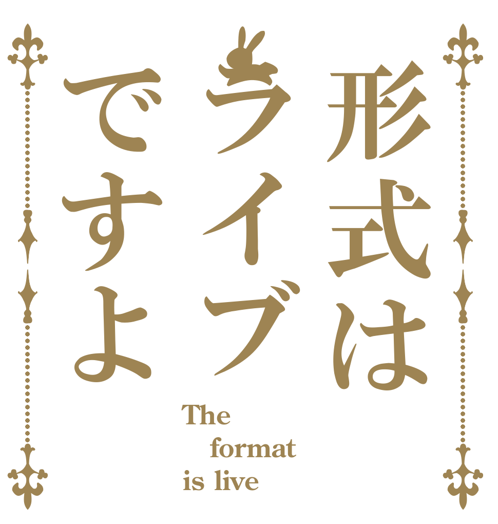 形式はライブですよ The format is live