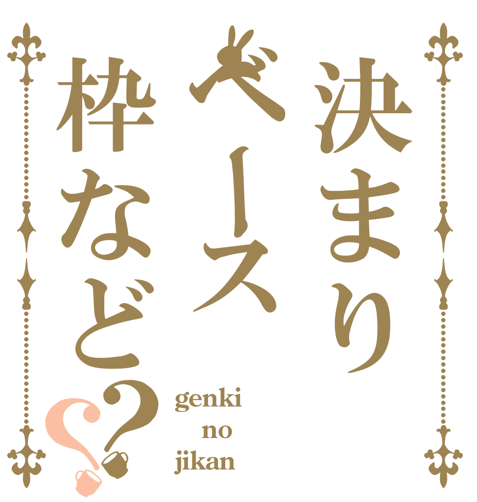 決まりベース枠など？？ genki no jikan