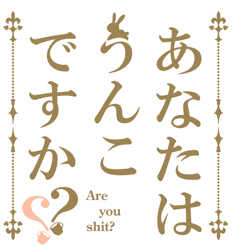 あなたはうんこですか？？ Are you shit?