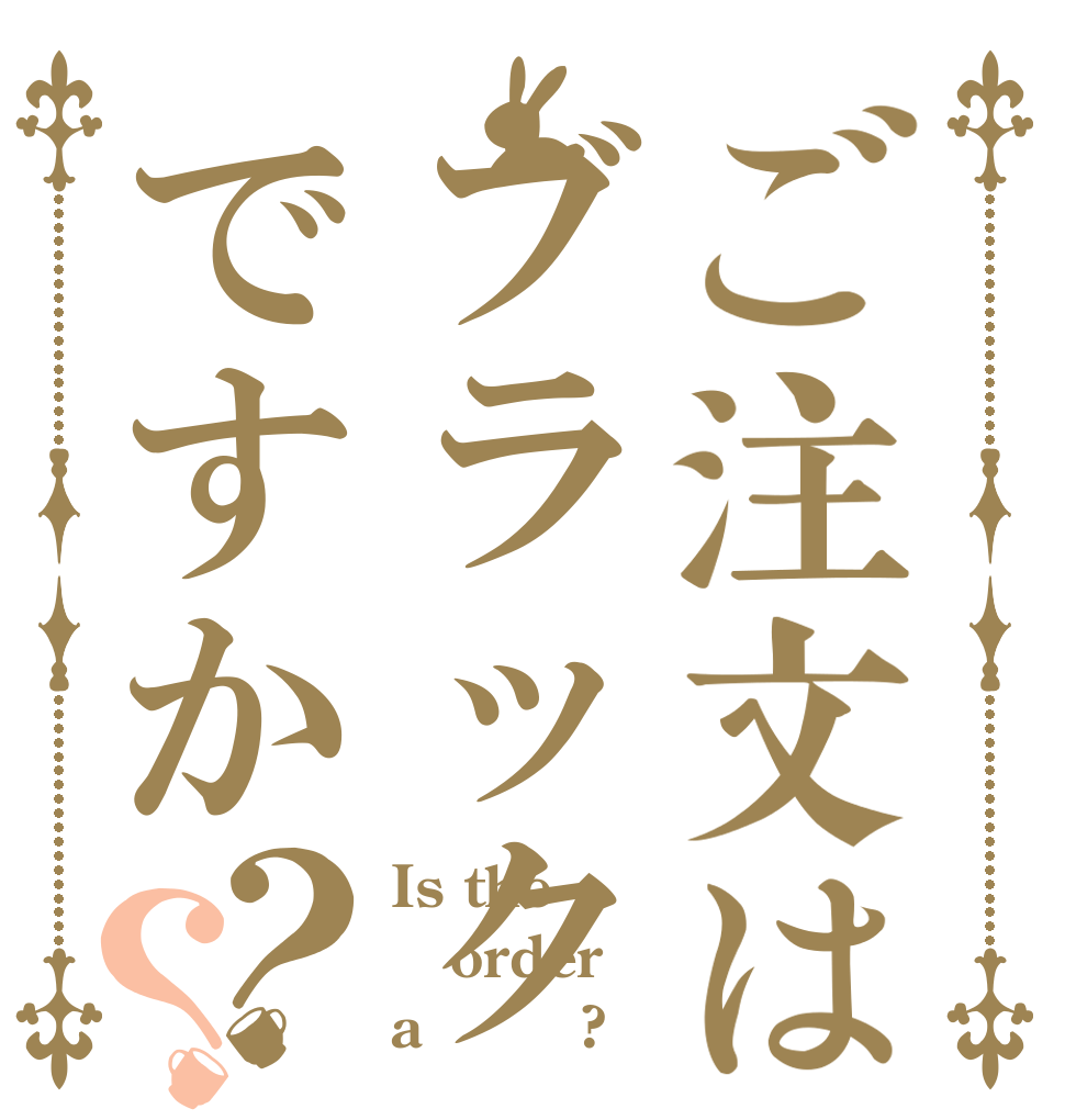 ご注文はブラックですか？？ Is the order a ｒぁｃ?