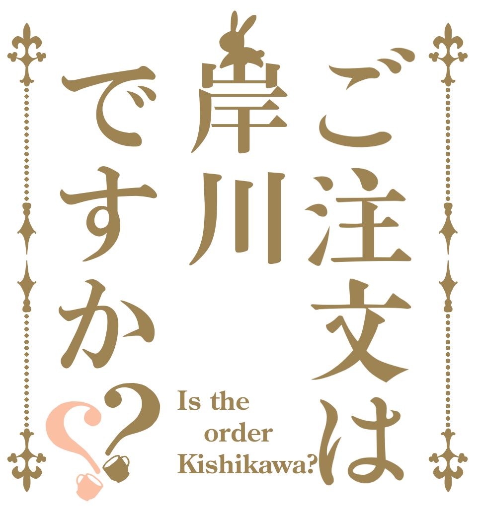 ご注文は岸川ですか？？ Is the order Kishikawa?