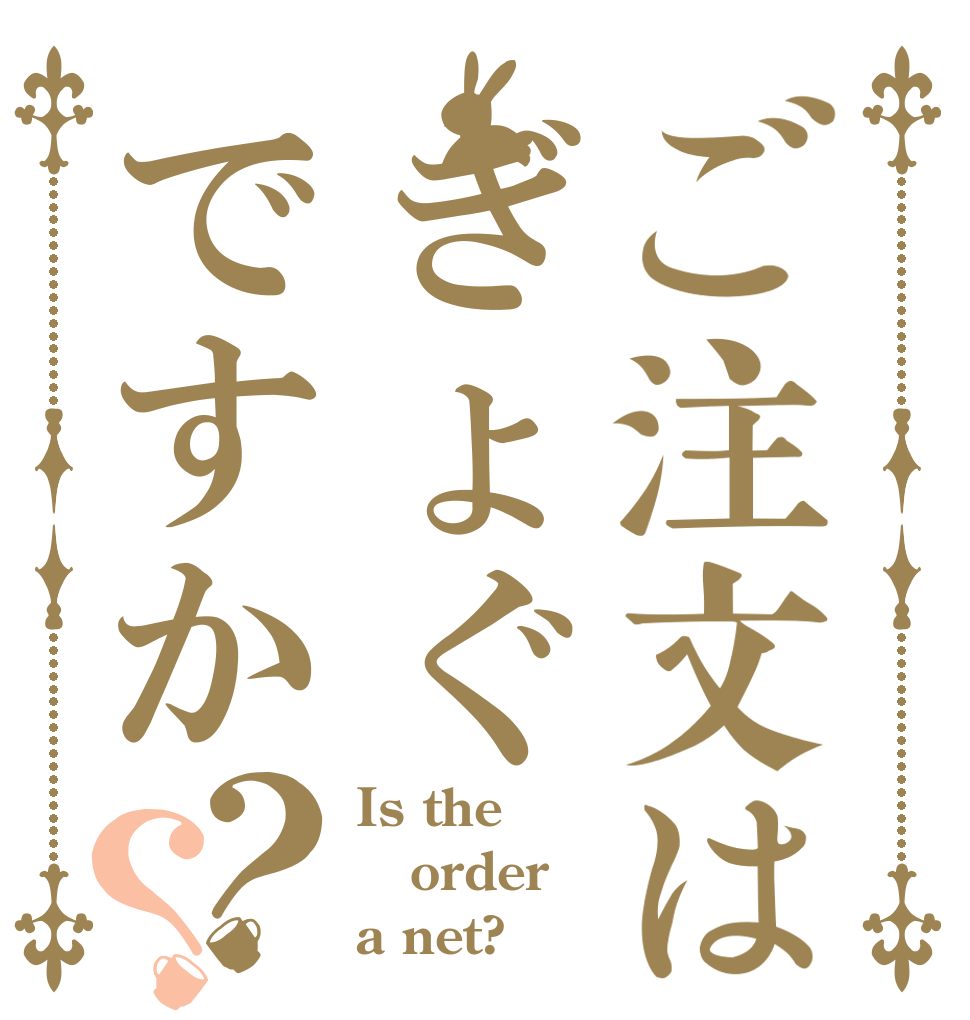 ご注文はぎょぐですか？？ Is the order a net?