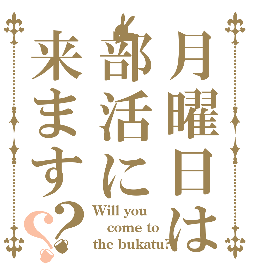 月曜日は部活に来ます？？ Will you come to the bukatu?