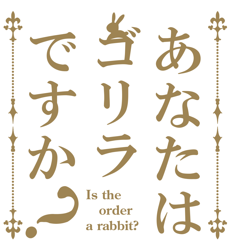 あなたはゴリラですか？ Is the order a rabbit?