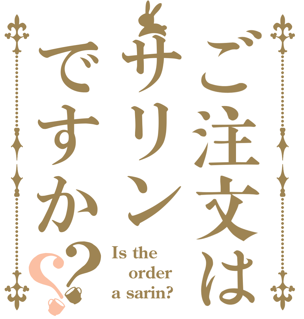 ご注文はサリンですか？？ Is the order a sarin?