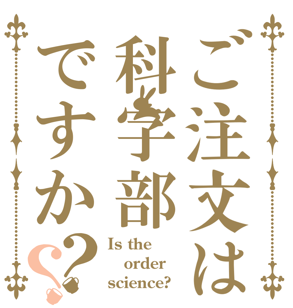 ご注文は科字部ですか？？ Is the order science?