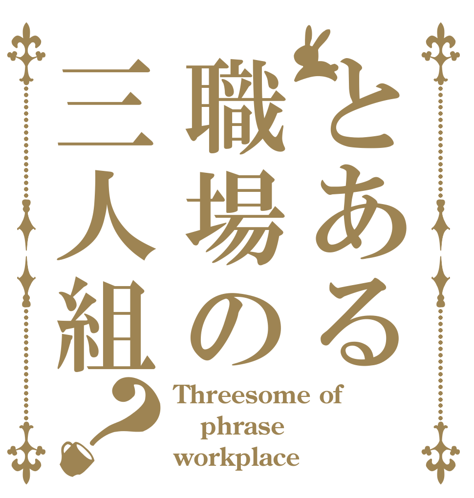 とある職場の三人組？ Threesome of phrase workplace