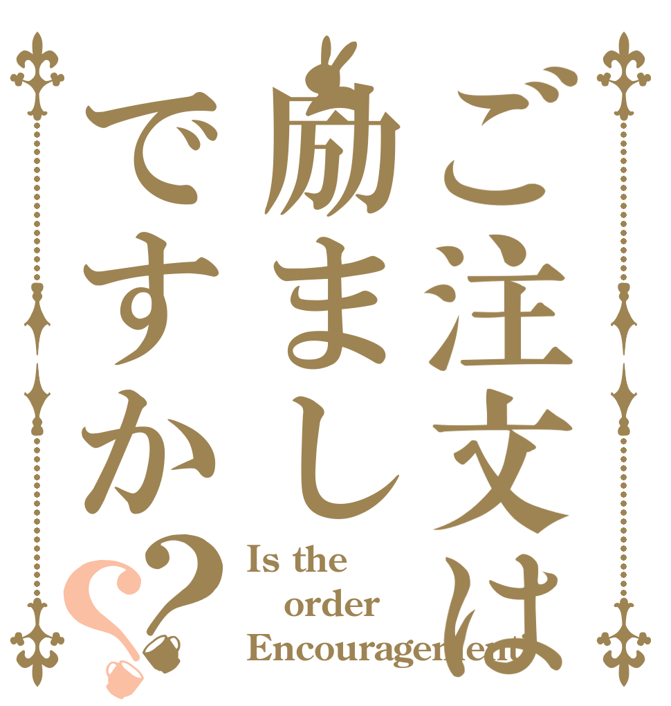 ご注文は励ましですか？？ Is the order Encouragement?