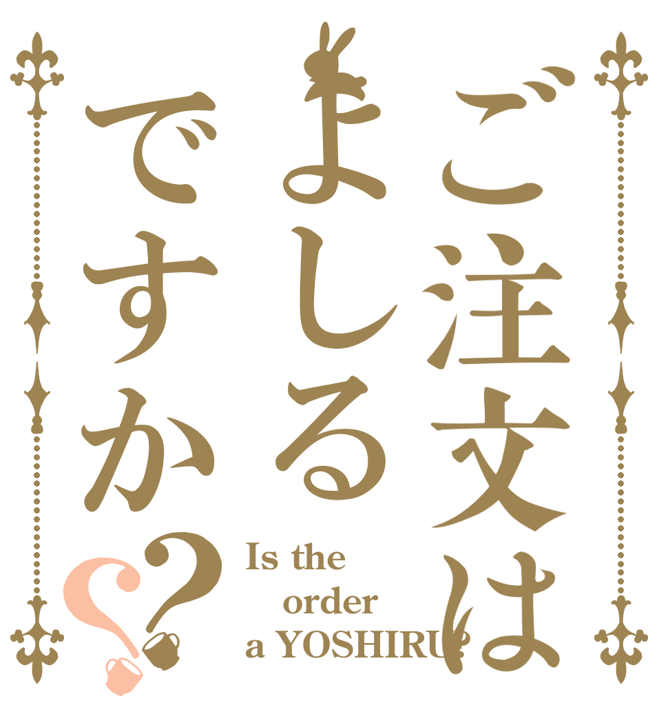 ご注文はよしるですか？？ Is the order a YOSHIRU?