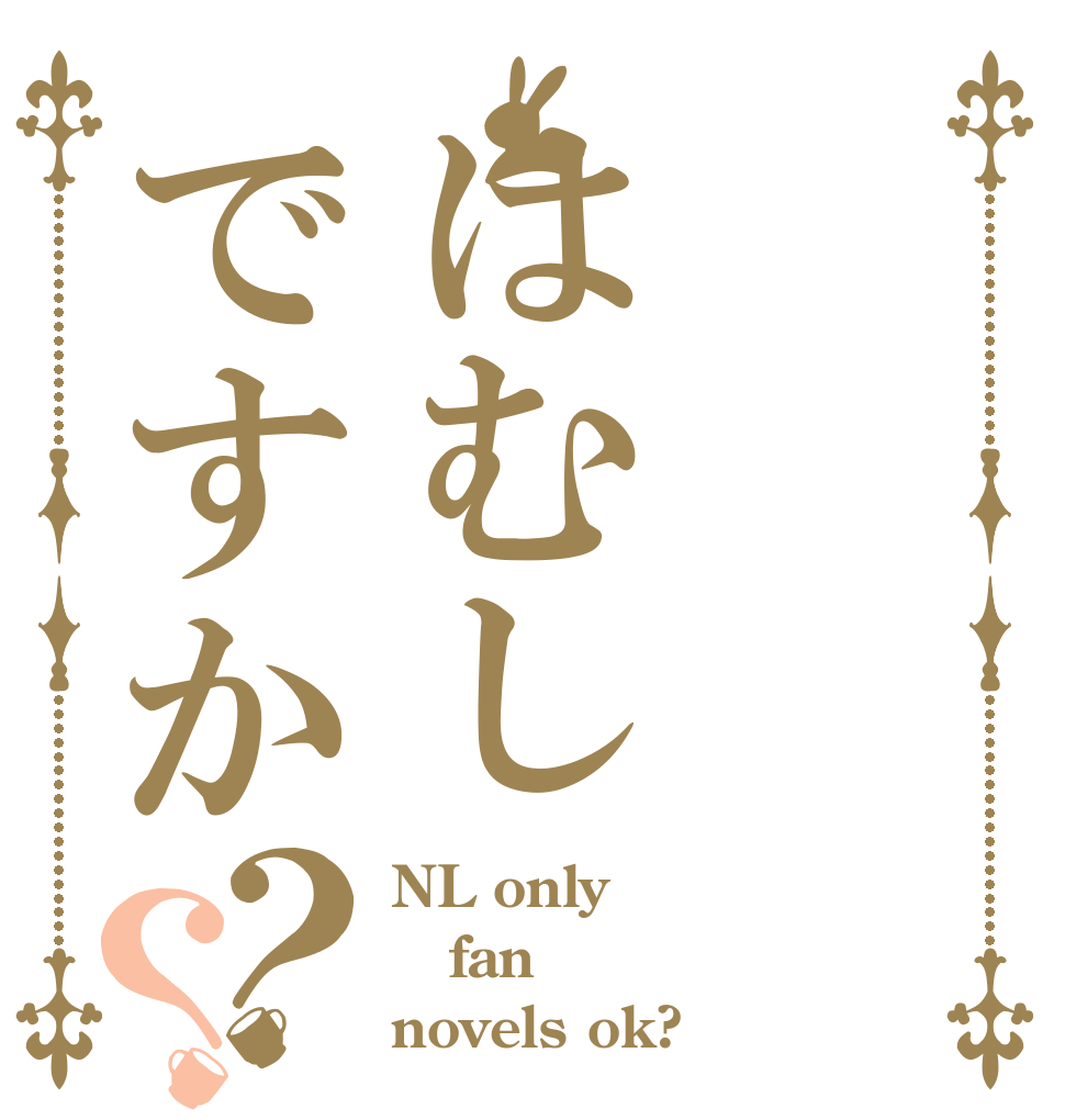 はむしですか？？ NL only fan novels ok?