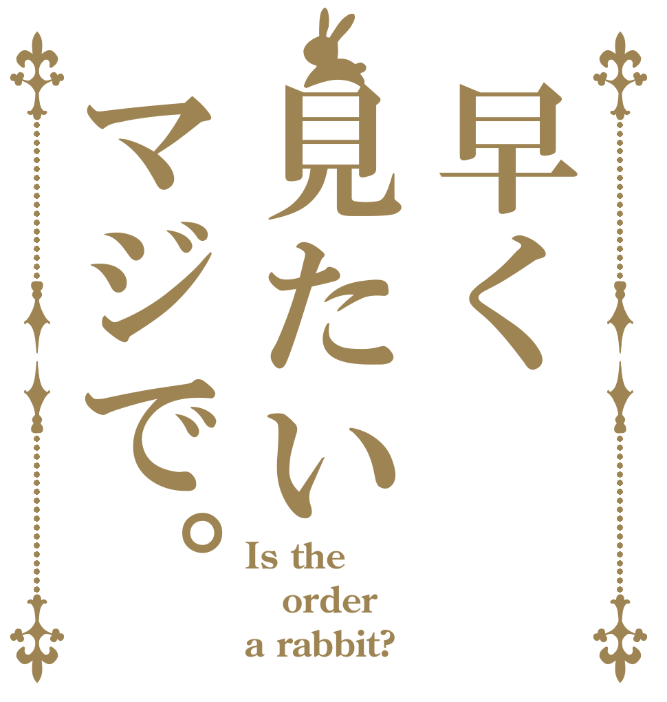 早く見たいマジで。 Is the order a rabbit?