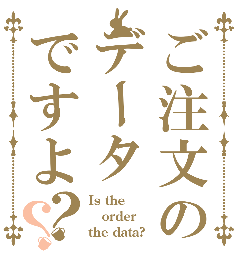 ご注文のデータですよ？？ Is the order the data?