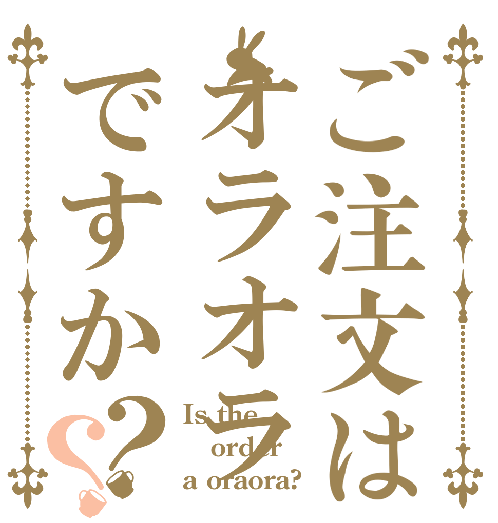 ご注文はオラオラですか？？ Is the order a oraora?