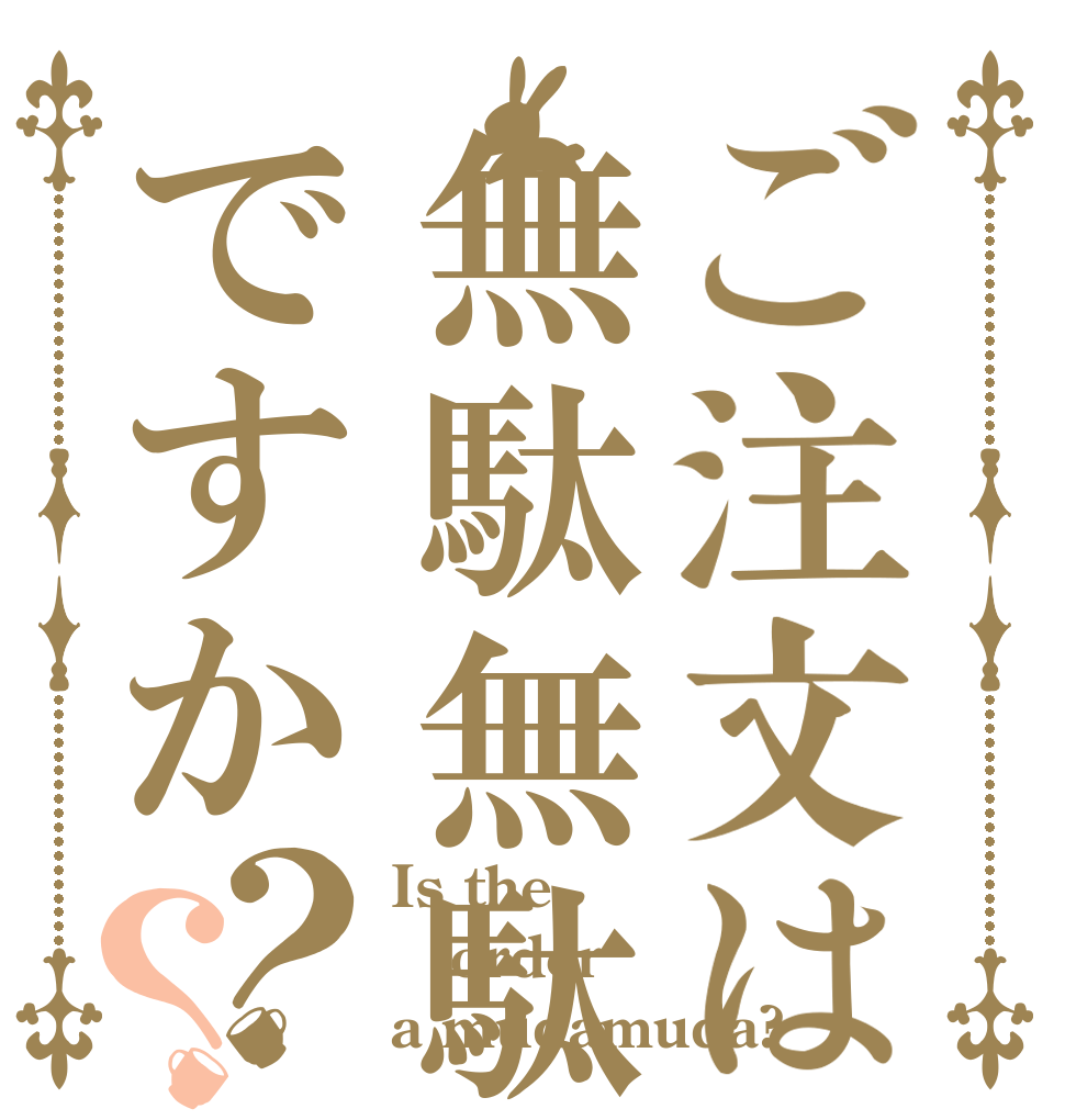 ご注文は無駄無駄ですか？？ Is the order a mudamuda?