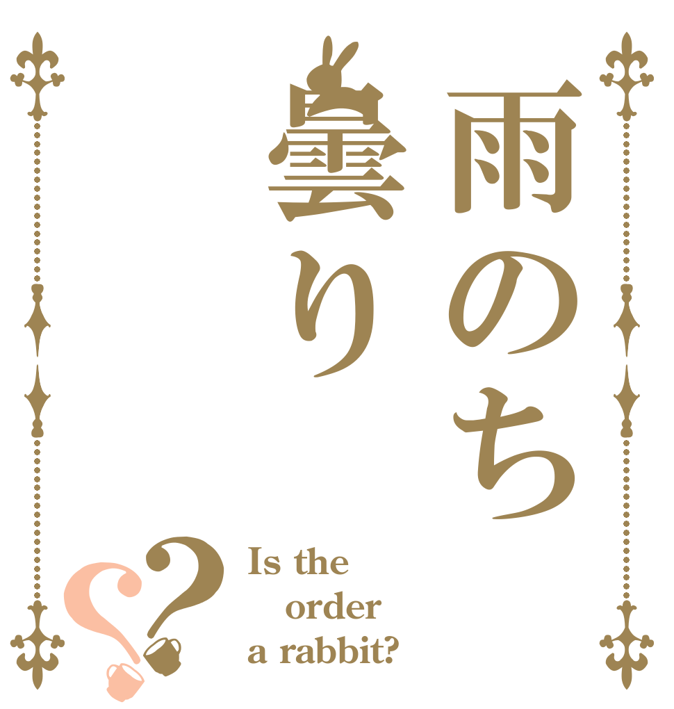 雨のち曇り？？ Is the order a rabbit?