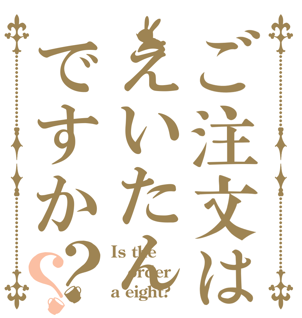 ご注文はえいたんですか？？ Is the order a eight?