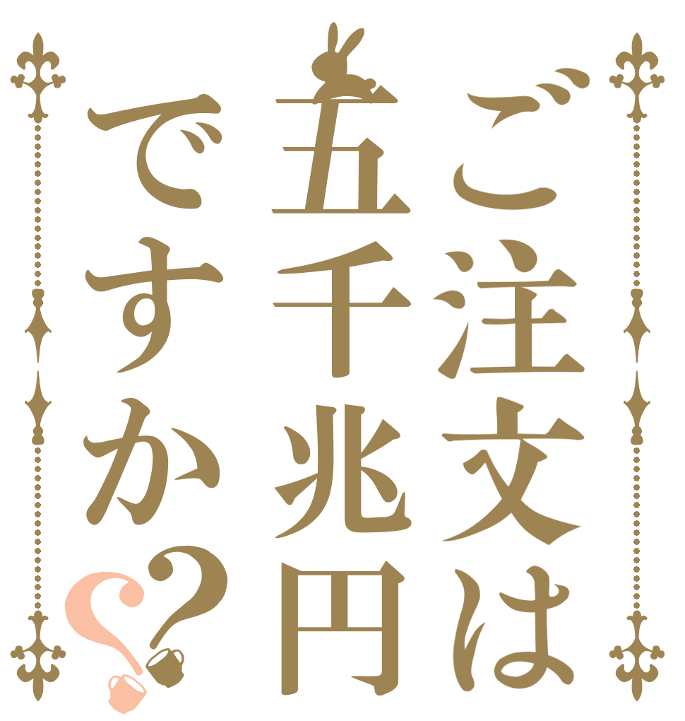 ご注文は五千兆円ですか？？   