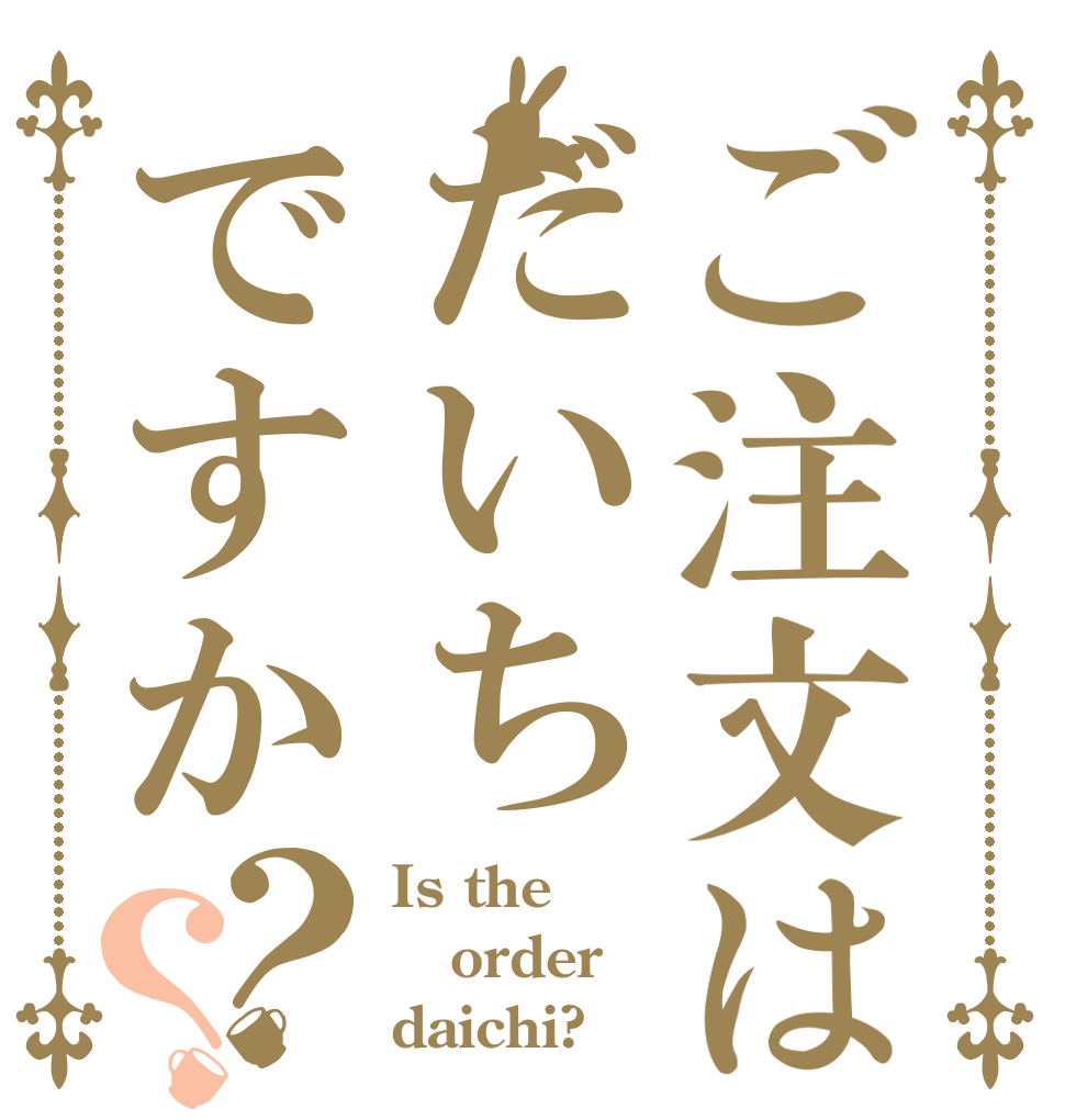 ご注文はだいちですか？？ Is the order daichi?