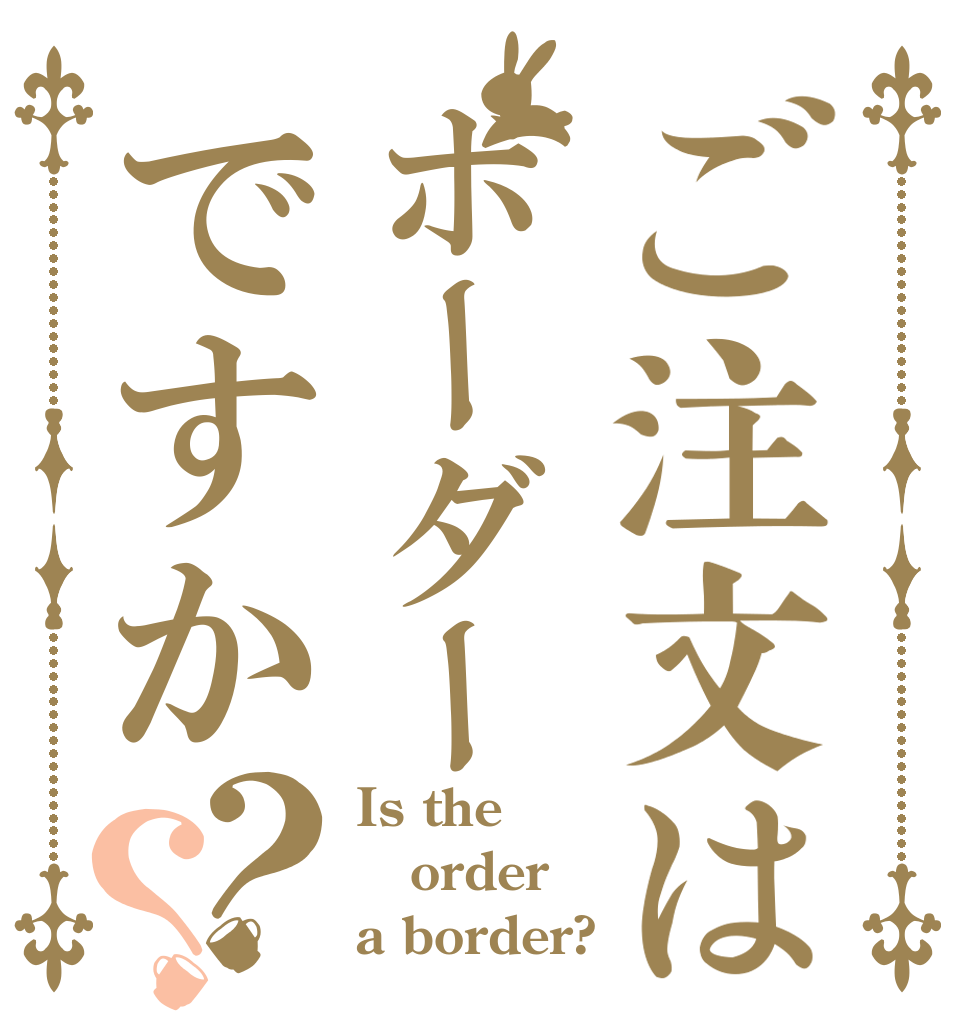 ご注文はボーダーですか？？ Is the order a border?