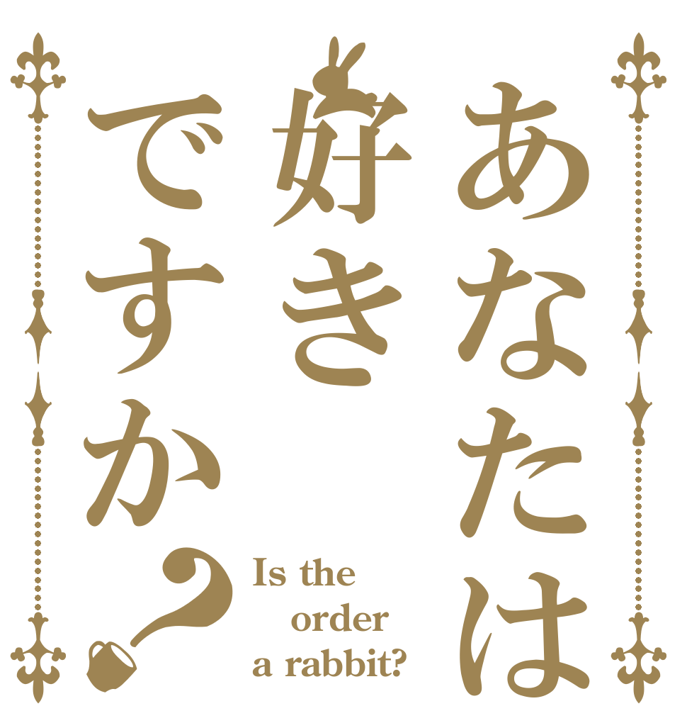 あなたは私を好きですか？ Is the order a rabbit?