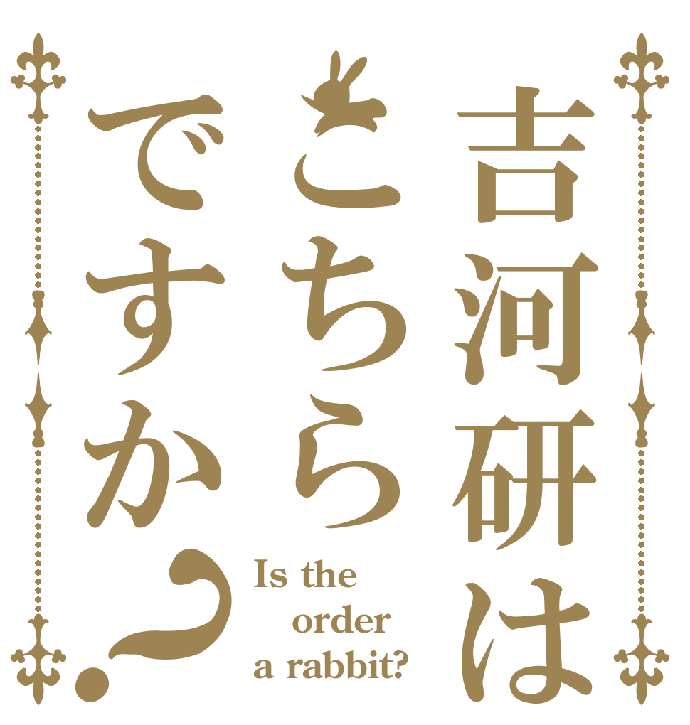 吉河研はこちらですか？ Is the order a rabbit?