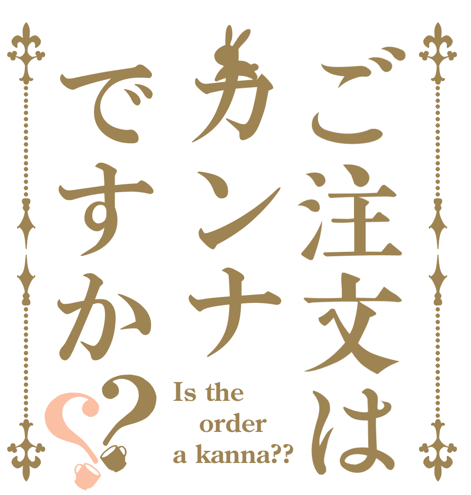 ご注文はカンナですか？？ Is the order a kanna??